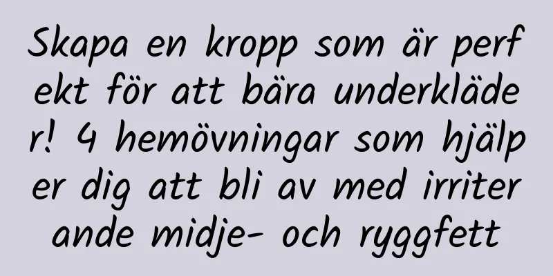 Skapa en kropp som är perfekt för att bära underkläder! 4 hemövningar som hjälper dig att bli av med irriterande midje- och ryggfett