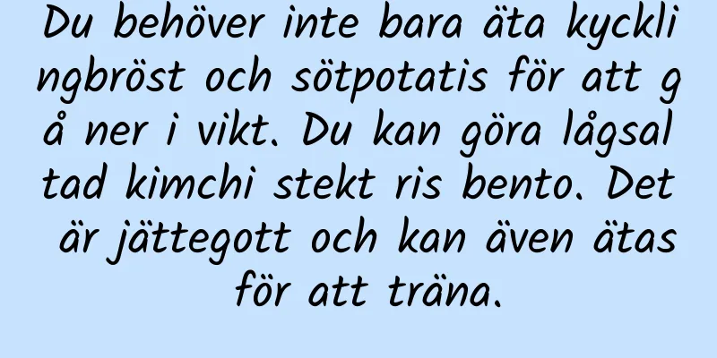 Du behöver inte bara äta kycklingbröst och sötpotatis för att gå ner i vikt. Du kan göra lågsaltad kimchi stekt ris bento. Det är jättegott och kan även ätas för att träna.