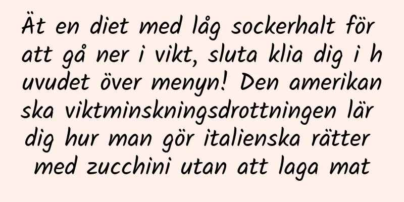 Ät en diet med låg sockerhalt för att gå ner i vikt, sluta klia dig i huvudet över menyn! Den amerikanska viktminskningsdrottningen lär dig hur man gör italienska rätter med zucchini utan att laga mat