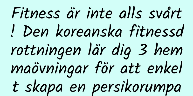 Fitness är inte alls svårt! Den koreanska fitnessdrottningen lär dig 3 hemmaövningar för att enkelt skapa en persikorumpa