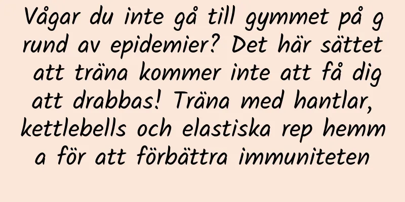 Vågar du inte gå till gymmet på grund av epidemier? Det här sättet att träna kommer inte att få dig att drabbas! Träna med hantlar, kettlebells och elastiska rep hemma för att förbättra immuniteten