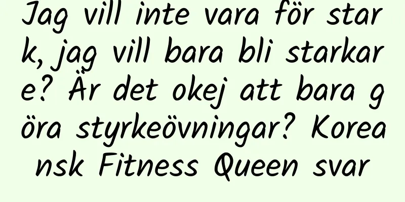 Jag vill inte vara för stark, jag vill bara bli starkare? Är det okej att bara göra styrkeövningar? Koreansk Fitness Queen svar