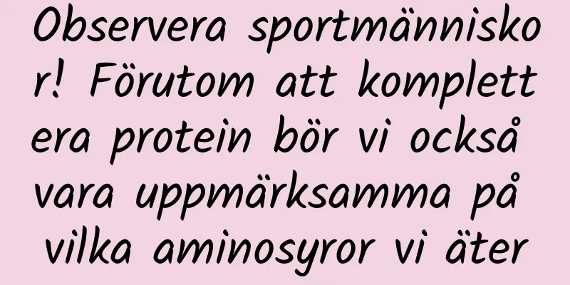 Observera sportmänniskor! Förutom att komplettera protein bör vi också vara uppmärksamma på vilka aminosyror vi äter