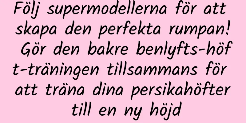 Följ supermodellerna för att skapa den perfekta rumpan! Gör den bakre benlyfts-höft-träningen tillsammans för att träna dina persikahöfter till en ny höjd