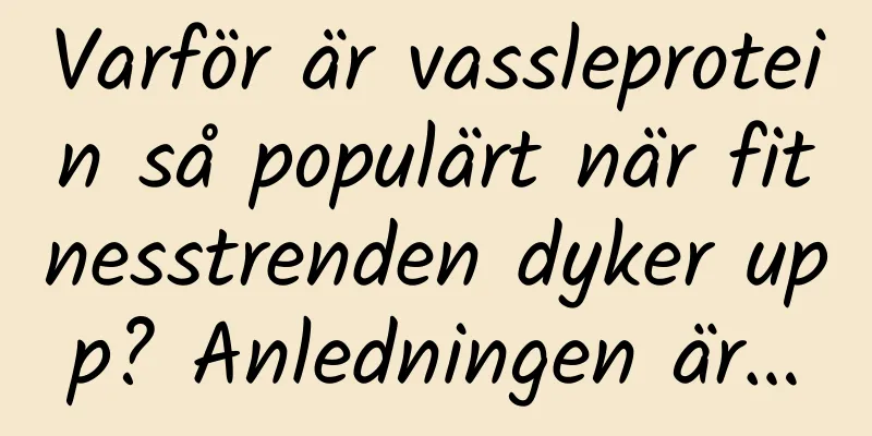 Varför är vassleprotein så populärt när fitnesstrenden dyker upp? Anledningen är…