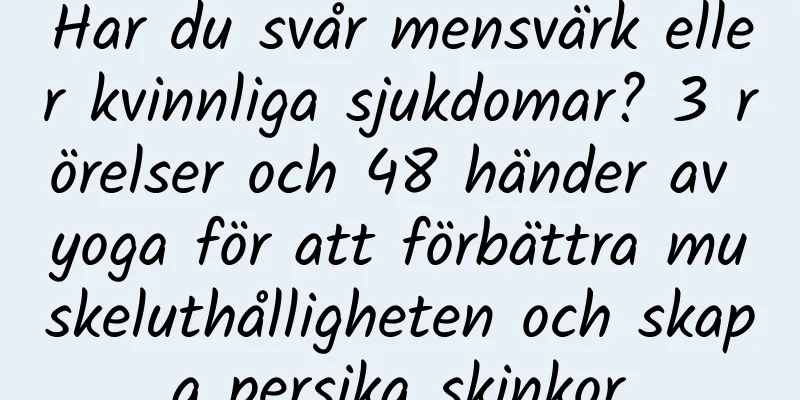 Har du svår mensvärk eller kvinnliga sjukdomar? 3 rörelser och 48 händer av yoga för att förbättra muskeluthålligheten och skapa persika skinkor