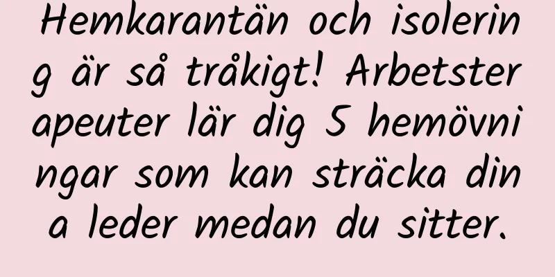 Hemkarantän och isolering är så tråkigt! Arbetsterapeuter lär dig 5 hemövningar som kan sträcka dina leder medan du sitter.
