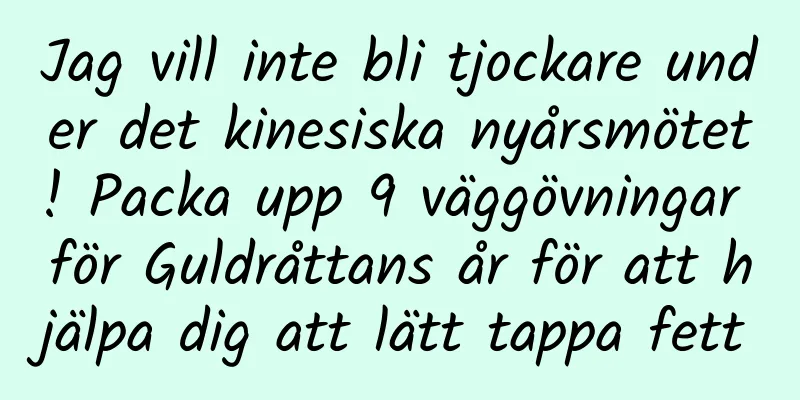 Jag vill inte bli tjockare under det kinesiska nyårsmötet! Packa upp 9 väggövningar för Guldråttans år för att hjälpa dig att lätt tappa fett