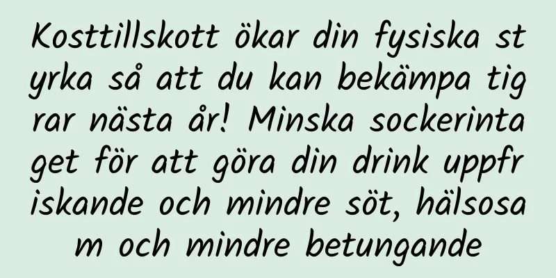 Kosttillskott ökar din fysiska styrka så att du kan bekämpa tigrar nästa år! Minska sockerintaget för att göra din drink uppfriskande och mindre söt, hälsosam och mindre betungande