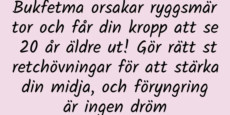 Bukfetma orsakar ryggsmärtor och får din kropp att se 20 år äldre ut! Gör rätt stretchövningar för att stärka din midja, och föryngring är ingen dröm