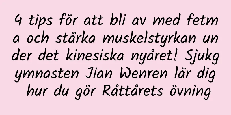 4 tips för att bli av med fetma och stärka muskelstyrkan under det kinesiska nyåret! Sjukgymnasten Jian Wenren lär dig hur du gör Råttårets övning