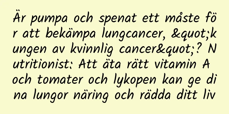 Är pumpa och spenat ett måste för att bekämpa lungcancer, "kungen av kvinnlig cancer"? Nutritionist: Att äta rätt vitamin A och tomater och lykopen kan ge dina lungor näring och rädda ditt liv