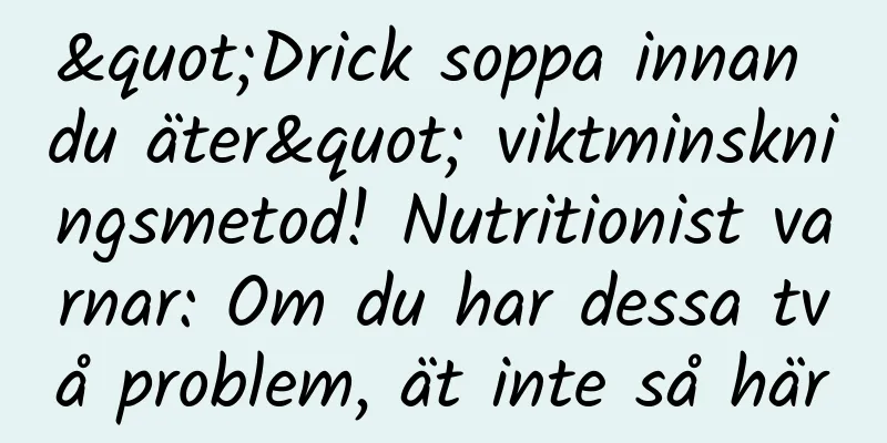 "Drick soppa innan du äter" viktminskningsmetod! Nutritionist varnar: Om du har dessa två problem, ät inte så här