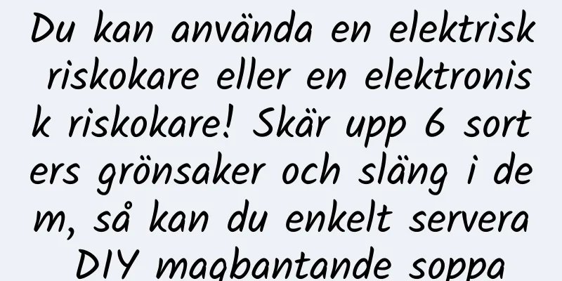 Du kan använda en elektrisk riskokare eller en elektronisk riskokare! Skär upp 6 sorters grönsaker och släng i dem, så kan du enkelt servera DIY magbantande soppa