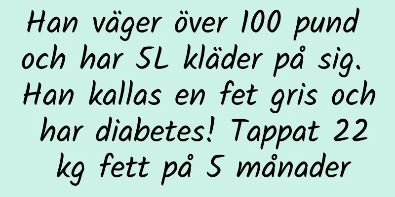 Han väger över 100 pund och har 5L kläder på sig. Han kallas en fet gris och har diabetes! Tappat 22 kg fett på 5 månader