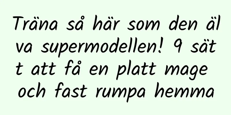 Träna så här som den älva supermodellen! 9 sätt att få en platt mage och fast rumpa hemma