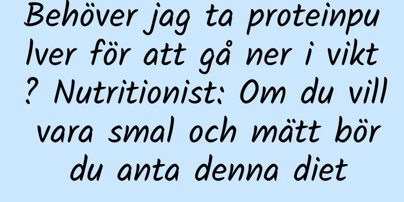Behöver jag ta proteinpulver för att gå ner i vikt? Nutritionist: Om du vill vara smal och mätt bör du anta denna diet