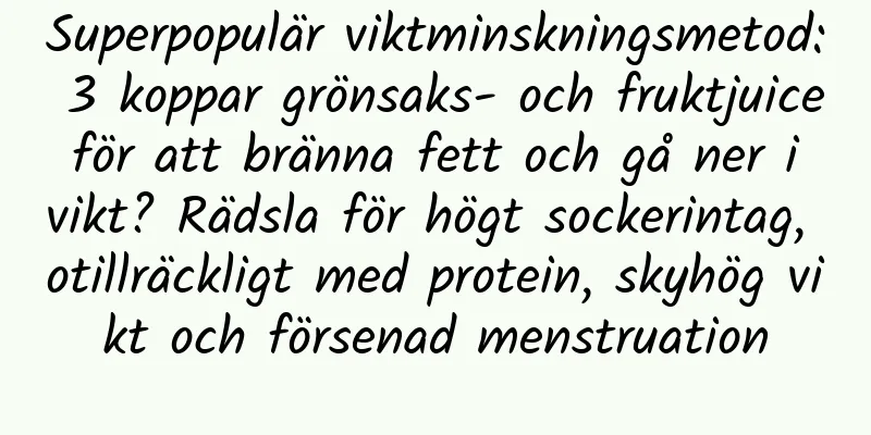 Superpopulär viktminskningsmetod: 3 koppar grönsaks- och fruktjuice för att bränna fett och gå ner i vikt? Rädsla för högt sockerintag, otillräckligt med protein, skyhög vikt och försenad menstruation