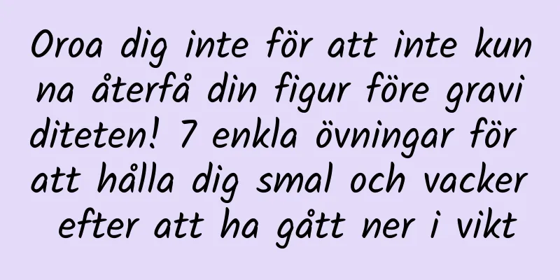 Oroa dig inte för att inte kunna återfå din figur före graviditeten! 7 enkla övningar för att hålla dig smal och vacker efter att ha gått ner i vikt