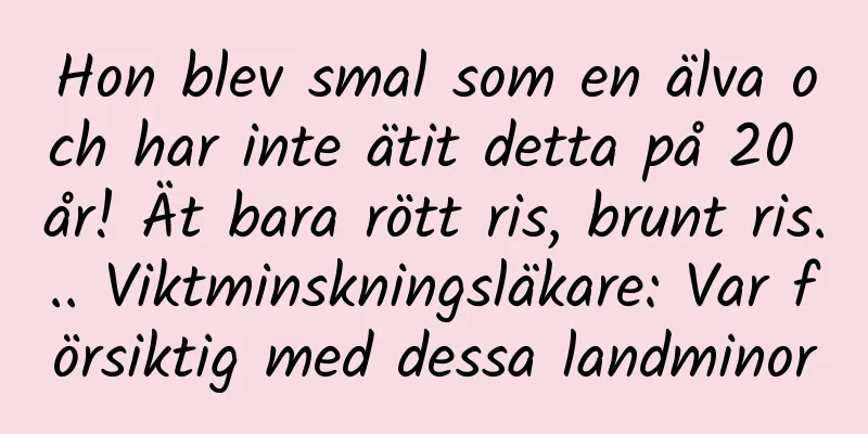 Hon blev smal som en älva och har inte ätit detta på 20 år! Ät bara rött ris, brunt ris... Viktminskningsläkare: Var försiktig med dessa landminor