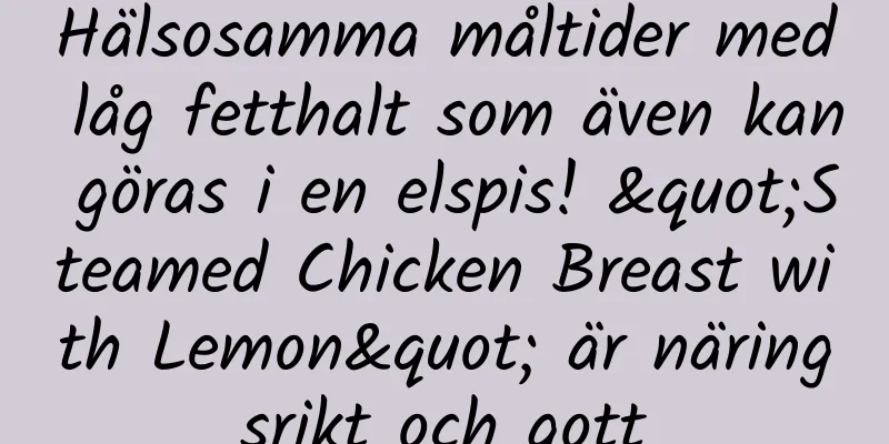 Hälsosamma måltider med låg fetthalt som även kan göras i en elspis! "Steamed Chicken Breast with Lemon" är näringsrikt och gott