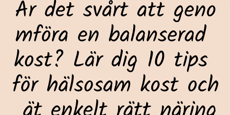 Är det svårt att genomföra en balanserad kost? Lär dig 10 tips för hälsosam kost och ät enkelt rätt näring
