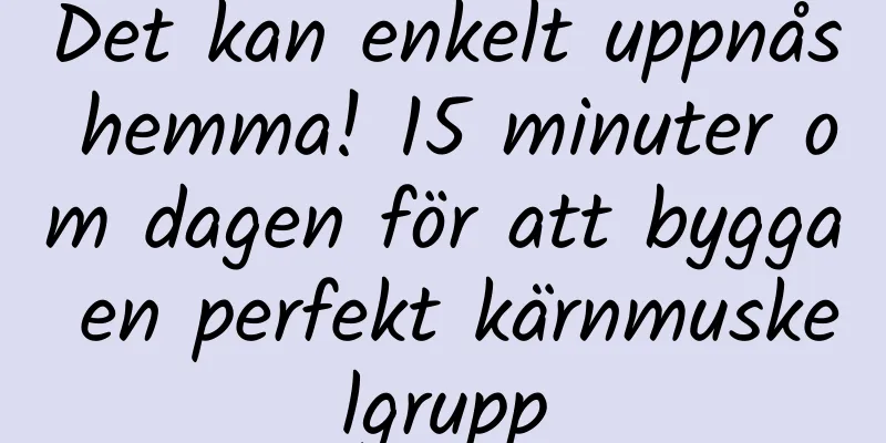 Det kan enkelt uppnås hemma! 15 minuter om dagen för att bygga en perfekt kärnmuskelgrupp