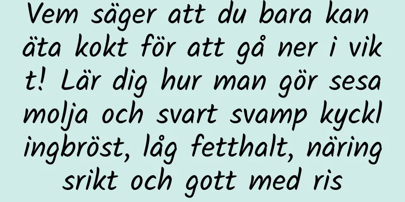 Vem säger att du bara kan äta kokt för att gå ner i vikt! Lär dig hur man gör sesamolja och svart svamp kycklingbröst, låg fetthalt, näringsrikt och gott med ris