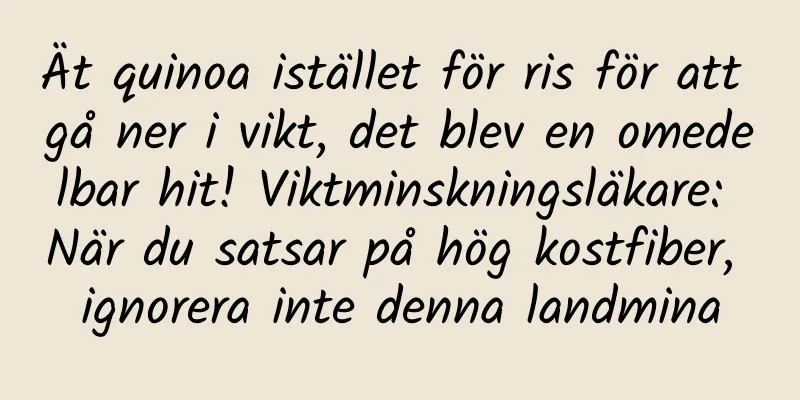 Ät quinoa istället för ris för att gå ner i vikt, det blev en omedelbar hit! Viktminskningsläkare: När du satsar på hög kostfiber, ignorera inte denna landmina