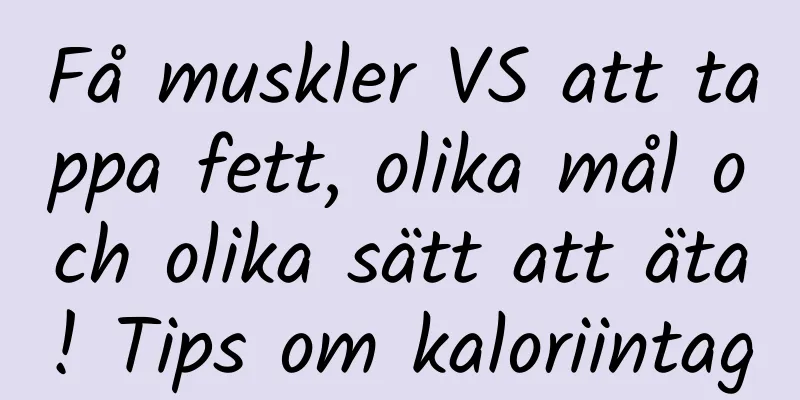 Få muskler VS att tappa fett, olika mål och olika sätt att äta! Tips om kaloriintag