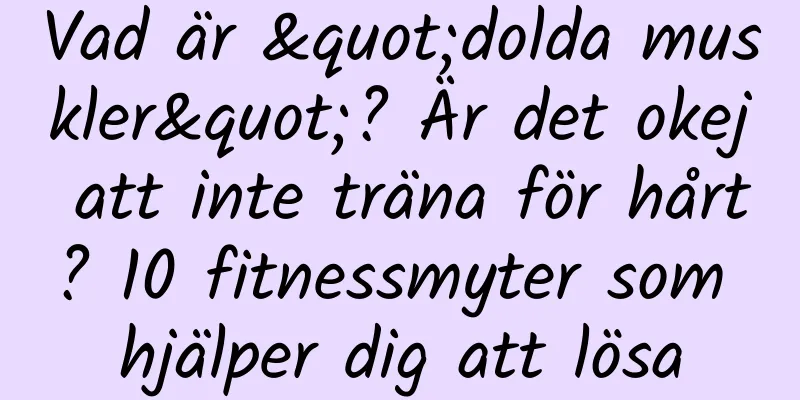 Vad är "dolda muskler"? Är det okej att inte träna för hårt? 10 fitnessmyter som hjälper dig att lösa