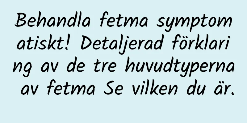 Behandla fetma symptomatiskt! Detaljerad förklaring av de tre huvudtyperna av fetma Se vilken du är.