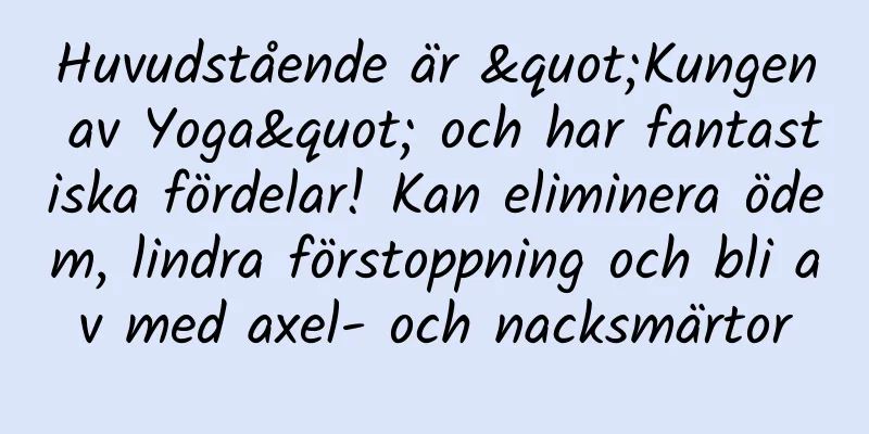Huvudstående är "Kungen av Yoga" och har fantastiska fördelar! Kan eliminera ödem, lindra förstoppning och bli av med axel- och nacksmärtor