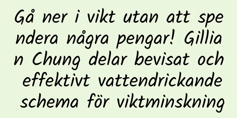 Gå ner i vikt utan att spendera några pengar! Gillian Chung delar bevisat och effektivt vattendrickande schema för viktminskning