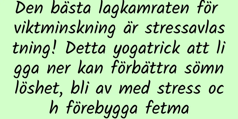 Den bästa lagkamraten för viktminskning är stressavlastning! Detta yogatrick att ligga ner kan förbättra sömnlöshet, bli av med stress och förebygga fetma