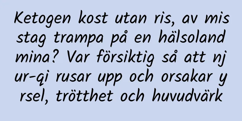 Ketogen kost utan ris, av misstag trampa på en hälsolandmina? Var försiktig så att njur-qi rusar upp och orsakar yrsel, trötthet och huvudvärk