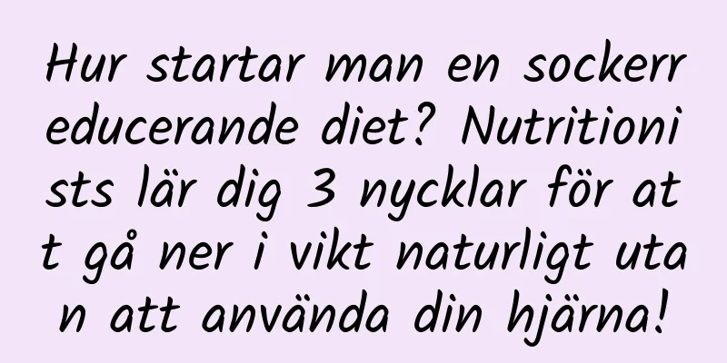 Hur startar man en sockerreducerande diet? Nutritionists lär dig 3 nycklar för att gå ner i vikt naturligt utan att använda din hjärna!