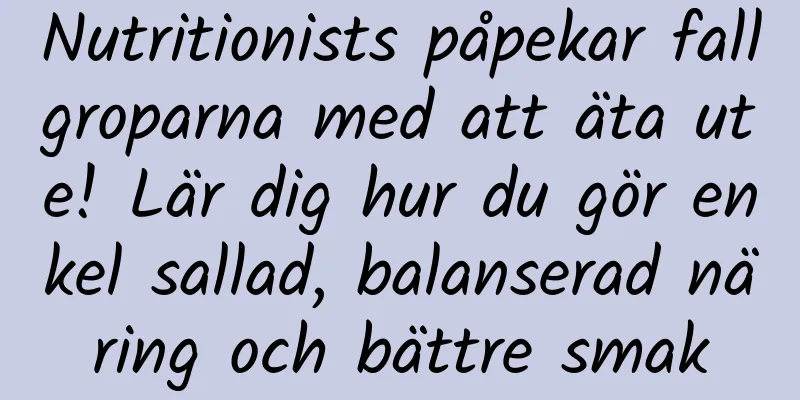 Nutritionists påpekar fallgroparna med att äta ute! Lär dig hur du gör enkel sallad, balanserad näring och bättre smak