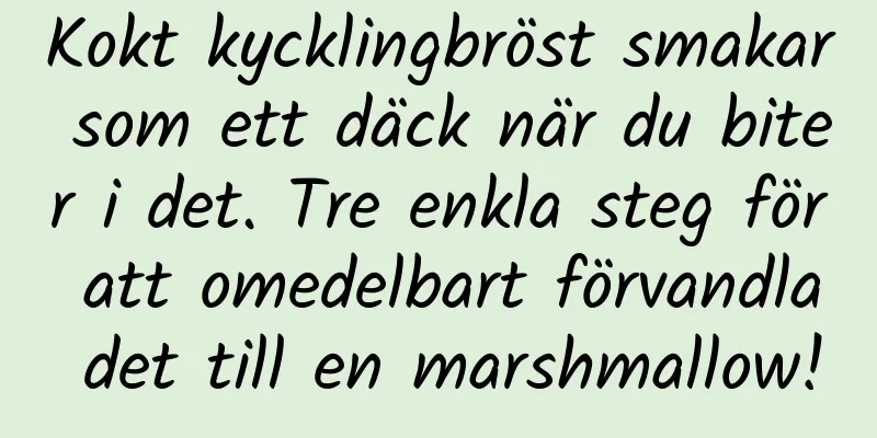 Kokt kycklingbröst smakar som ett däck när du biter i det. Tre enkla steg för att omedelbart förvandla det till en marshmallow!