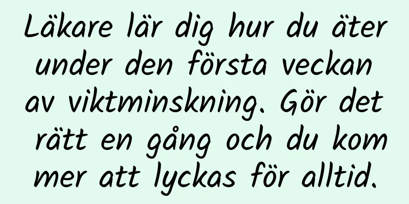 Läkare lär dig hur du äter under den första veckan av viktminskning. Gör det rätt en gång och du kommer att lyckas för alltid.