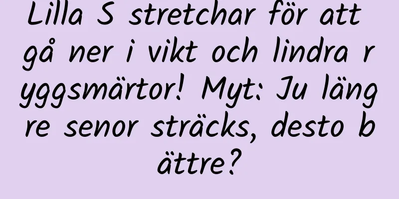 Lilla S stretchar för att gå ner i vikt och lindra ryggsmärtor! Myt: Ju längre senor sträcks, desto bättre?