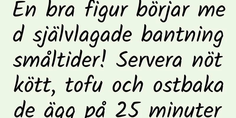En bra figur börjar med självlagade bantningsmåltider! Servera nötkött, tofu och ostbakade ägg på 25 minuter