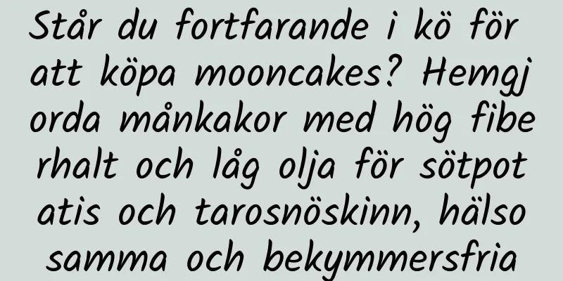 Står du fortfarande i kö för att köpa mooncakes? Hemgjorda månkakor med hög fiberhalt och låg olja för sötpotatis och tarosnöskinn, hälsosamma och bekymmersfria