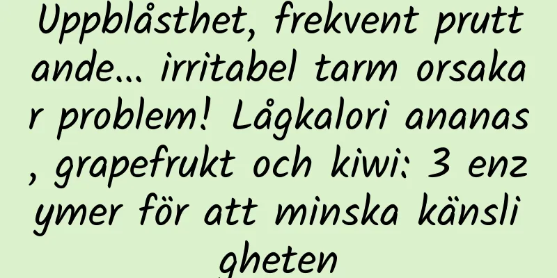 Uppblåsthet, frekvent pruttande... irritabel tarm orsakar problem! Lågkalori ananas, grapefrukt och kiwi: 3 enzymer för att minska känsligheten