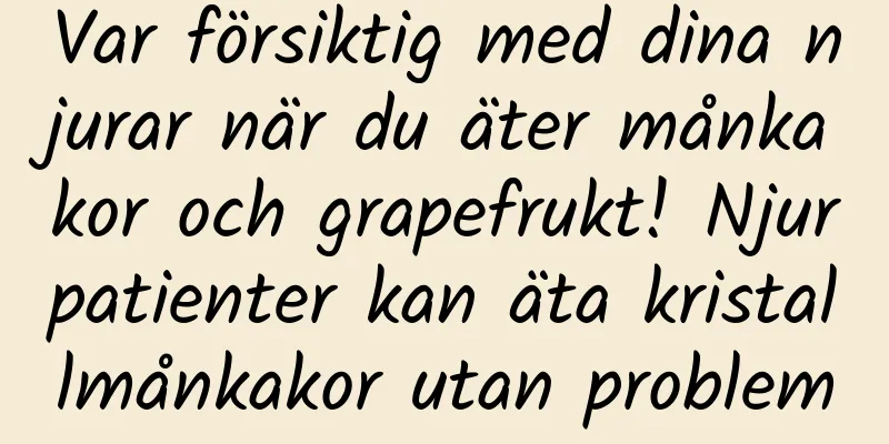 Var försiktig med dina njurar när du äter månkakor och grapefrukt! Njurpatienter kan äta kristallmånkakor utan problem