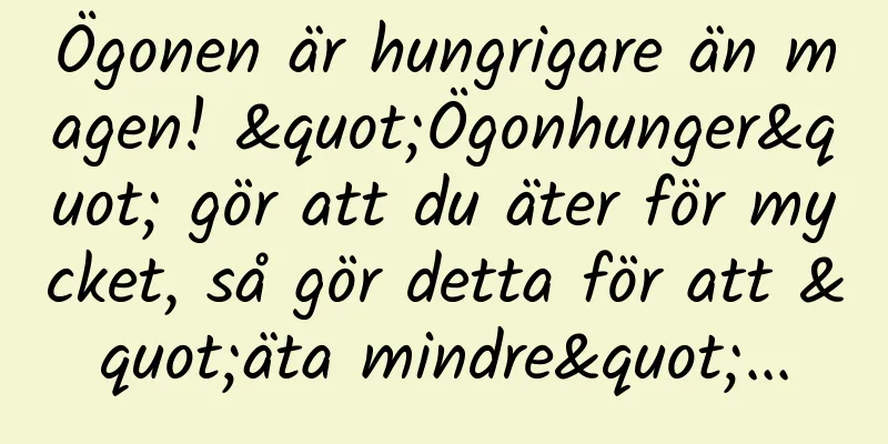 Ögonen är hungrigare än magen! "Ögonhunger" gör att du äter för mycket, så gör detta för att "äta mindre"...