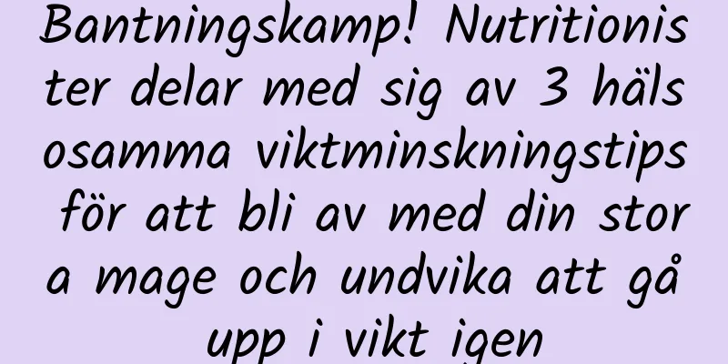 Bantningskamp! Nutritionister delar med sig av 3 hälsosamma viktminskningstips för att bli av med din stora mage och undvika att gå upp i vikt igen