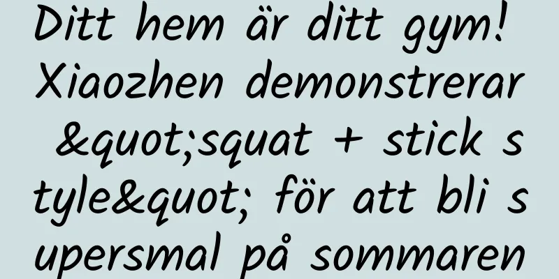 Ditt hem är ditt gym! Xiaozhen demonstrerar "squat + stick style" för att bli supersmal på sommaren