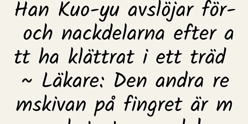 Han Kuo-yu avslöjar för- och nackdelarna efter att ha klättrat i ett träd ~ Läkare: Den andra remskivan på fingret är mycket stressande!