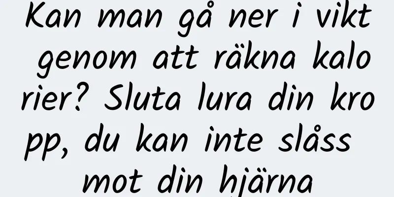 Kan man gå ner i vikt genom att räkna kalorier? Sluta lura din kropp, du kan inte slåss mot din hjärna